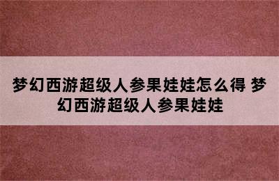 梦幻西游超级人参果娃娃怎么得 梦幻西游超级人参果娃娃